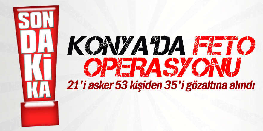 Konya'da FETÖ operasyonu