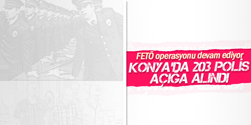 Konya'da 203 polis açığa alındı