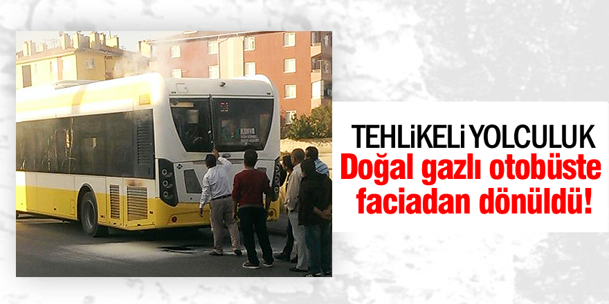 Doğal gazlı otobüste faciadan dönüldü!