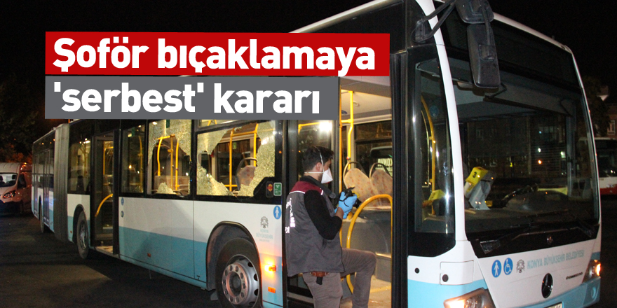 Şoför bıçaklamaya 'serbest' kararı