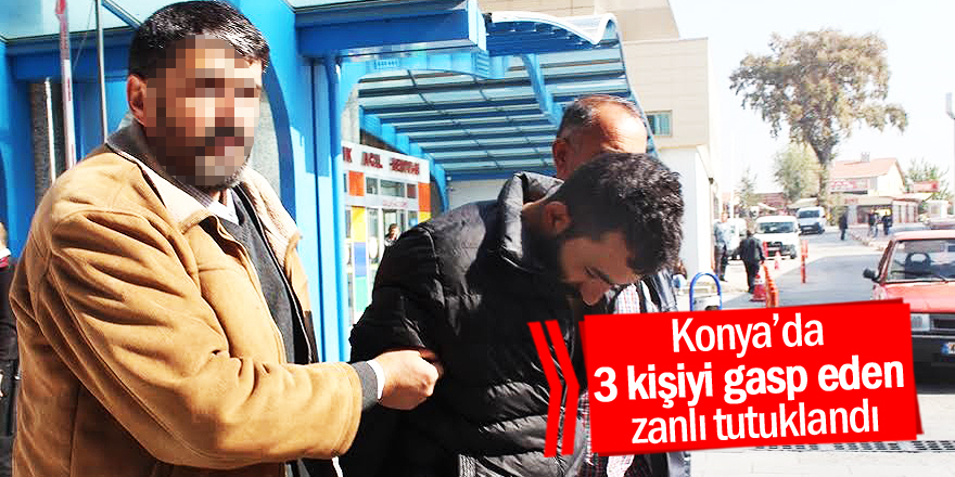 Konya’da 3 kişiyi gasp eden zanlı tutuklandı