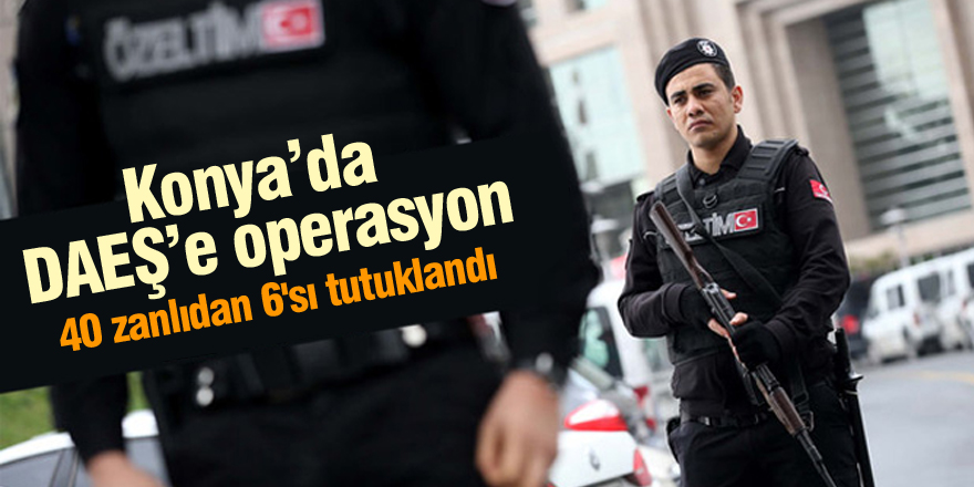 Konya'da DEAŞ operasyonu: 6 kişi tutuklandı