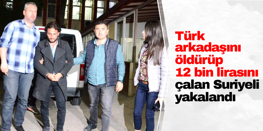 Arkadaşını öldürüp parasını çalan suriyeli yakalandı