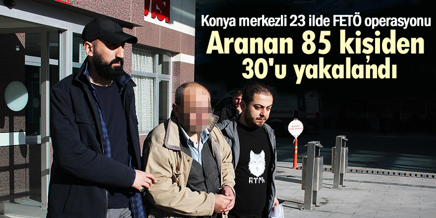 Konya merkezli 23 ilde FETÖ/PDY operasyonu