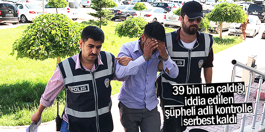 39 bin lira çaldığı iddia edilen şüpheli adli kontrolle serbest kaldı
