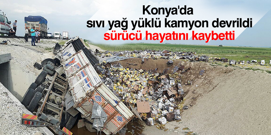 Konya'da sıvı yağ yüklü kamyon devrildi: 1 ölü