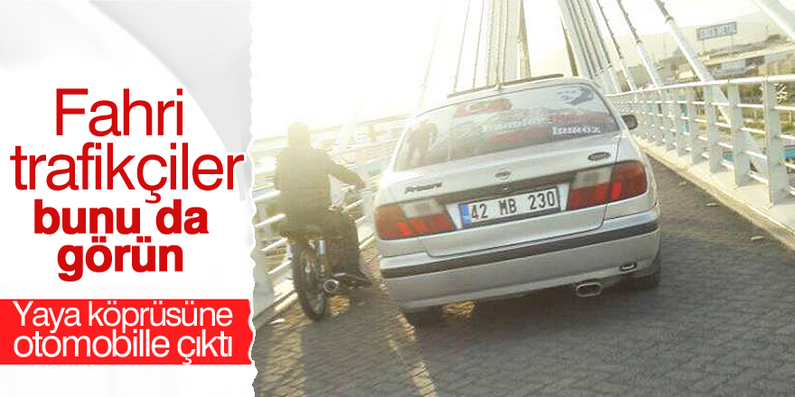 Yaya köprüsüne otomobille çıktı