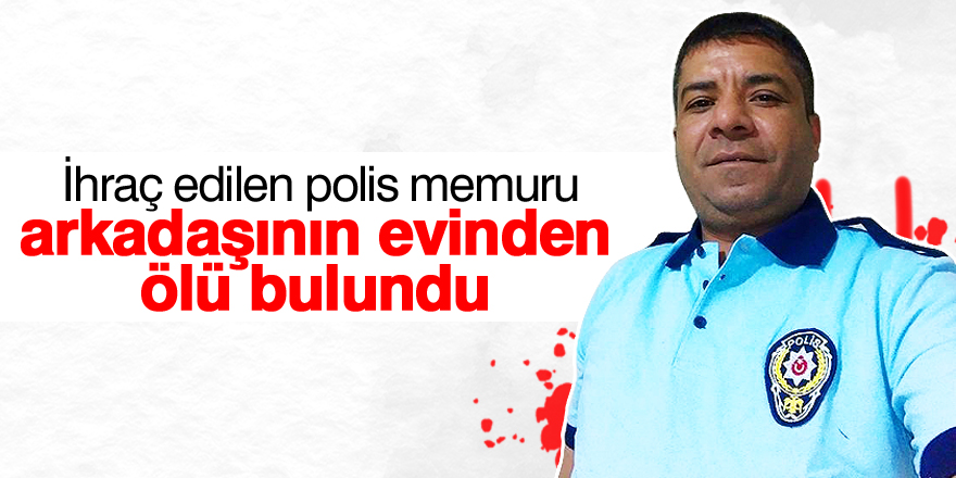 İhraç edilen polis memuru evinde ölü bulundu