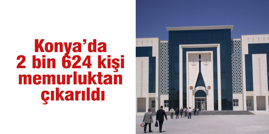 Konya’da 2 bin 624 kişi memurluktan çıkarıldı
