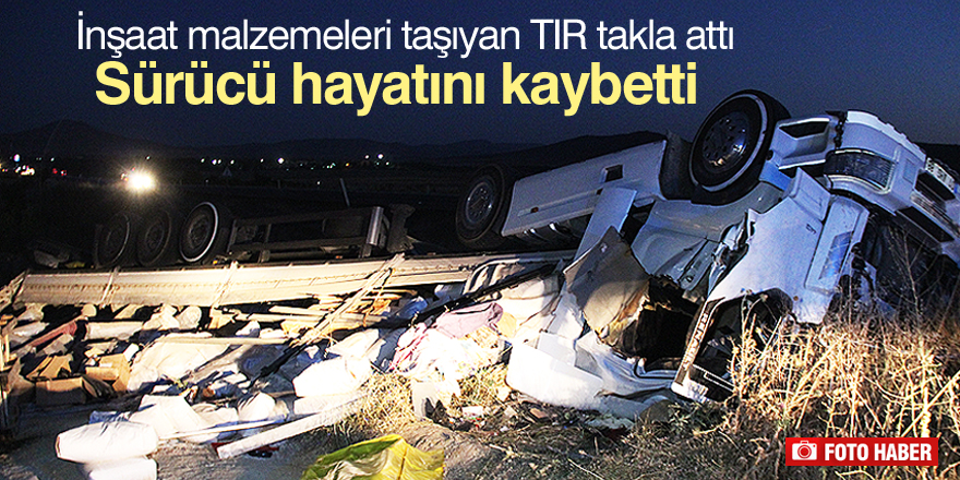 İnşaat malzemeleri taşıyan TIR takla attı: 1 ölü, 1 yaralı