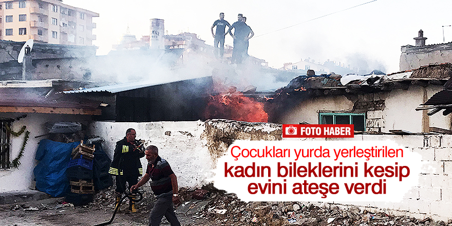 Çocukları yurda yerleştirilen kadın bileklerini kesip evini ateşe verdi