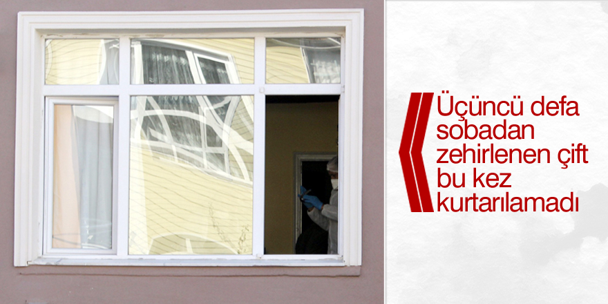 Üçüncü defa sobadan zehirlenen çift bu kez kurtarılamadı