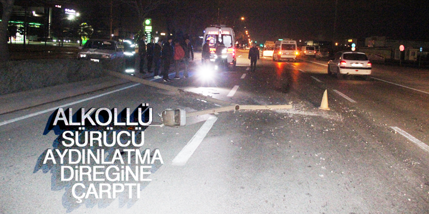 Alkollü sürücü aydınlatma direğine çarptı