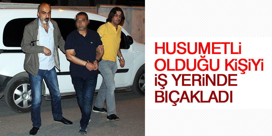 Husumetli olduğu kişiyi iş yerinde bıçakladı