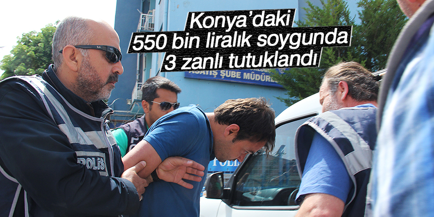 Konya’daki 550 bin liralık soygunda 3 zanlı tutuklandı