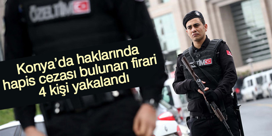 Konya’da haklarında hapis cezası bulunan firari 4 kişi yakalandı