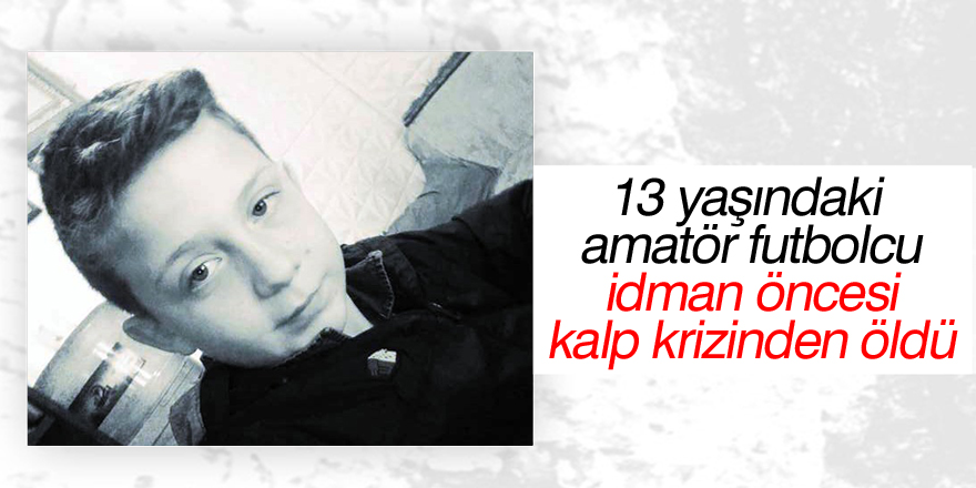 13 yaşındaki amatör futbolcu idman öncesi kalp krizinden öldü