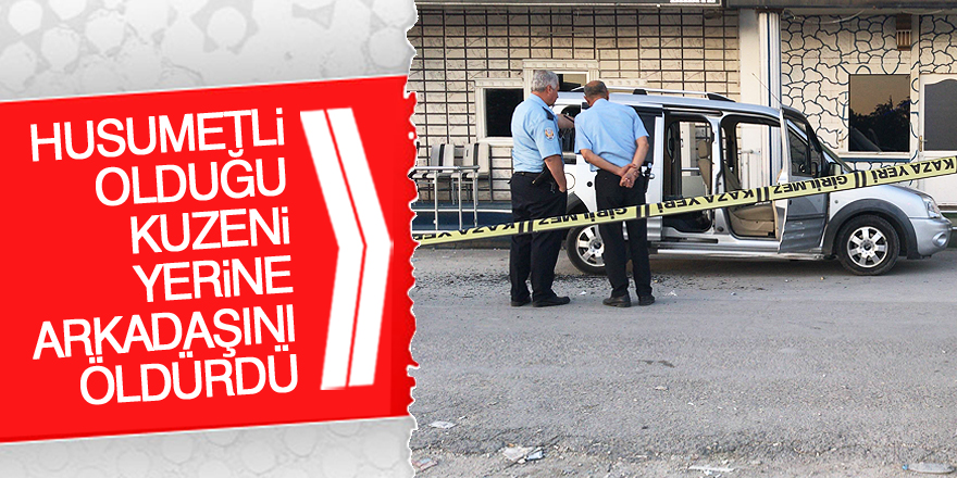 Husumetli olduğu kuzeni yerine arkadaşını öldürdü