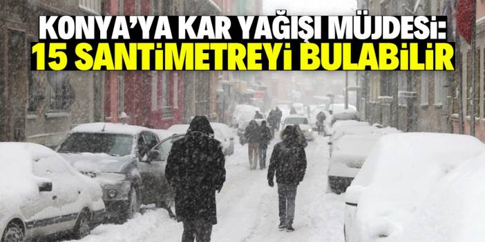 Konya'da 15 santimetre kar yağışı bekleniyor! Tarih verildi