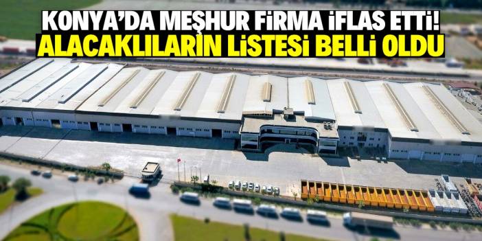 Konya'da çok kişinin bildiği dev firma iflas etti! Alacaklıların listesi paylaşıldı