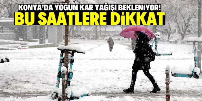 Konya'da yoğun kar yağışı bekleniyor! Saat aralığı paylaşıldı