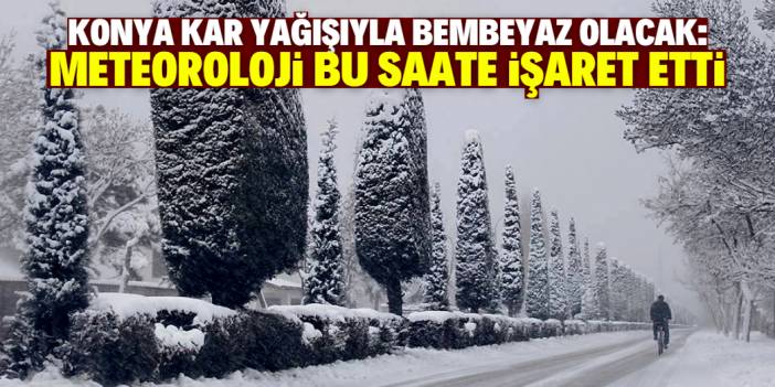 Konya'da kar yağışı 3 gün sürecek! Başlangıç saati açıklandı