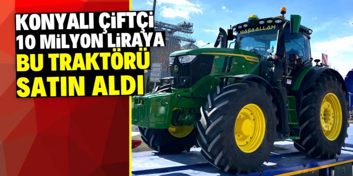 Konyalı çiftçi 10 milyon liraya traktör satın aldı! Özellikleri saymakla bitmiyor