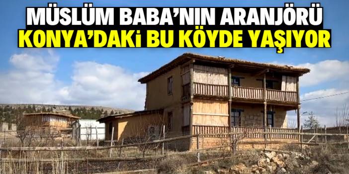 Müslüm Gürses'in aranjörü Konya'daki bu köyde yaşıyor