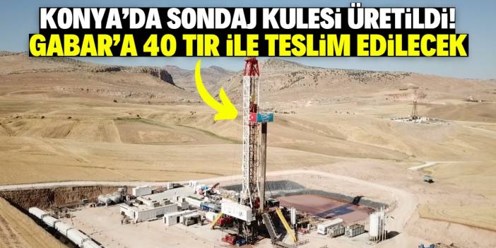 Konya'da yerli ve milli sondaj kulesi üretildi! Gabar'a monte edilecek ve petrol üretimi bu tarihte artacak