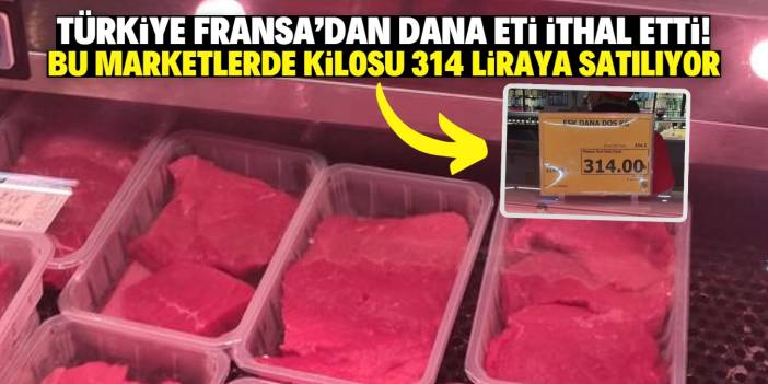 Türkiye Fransa'dan dana eti ithal etti! Bu marketlerde kilosu 314 liraya satılıyor