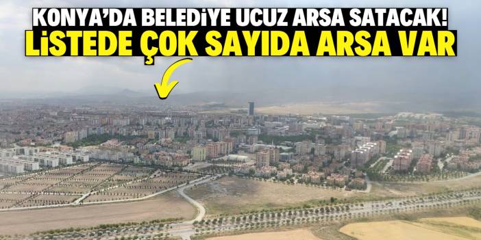 Konya'da belediye ucuz arsa satışına başladı! Müstakil ev inşa edilebiliyor