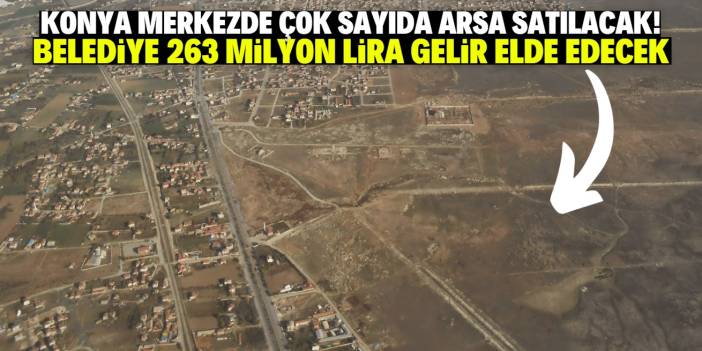 Konya Büyükşehir çok sayıda arsa satacak! Toplam fiyatı 263 milyon lira