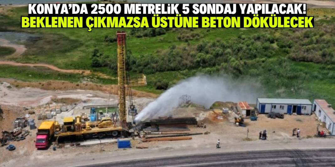 Konya'da 2500 metrelik 5 sondaj yapılacak! Olumsuz bir durumda kuyular betonla kapatılacak 1