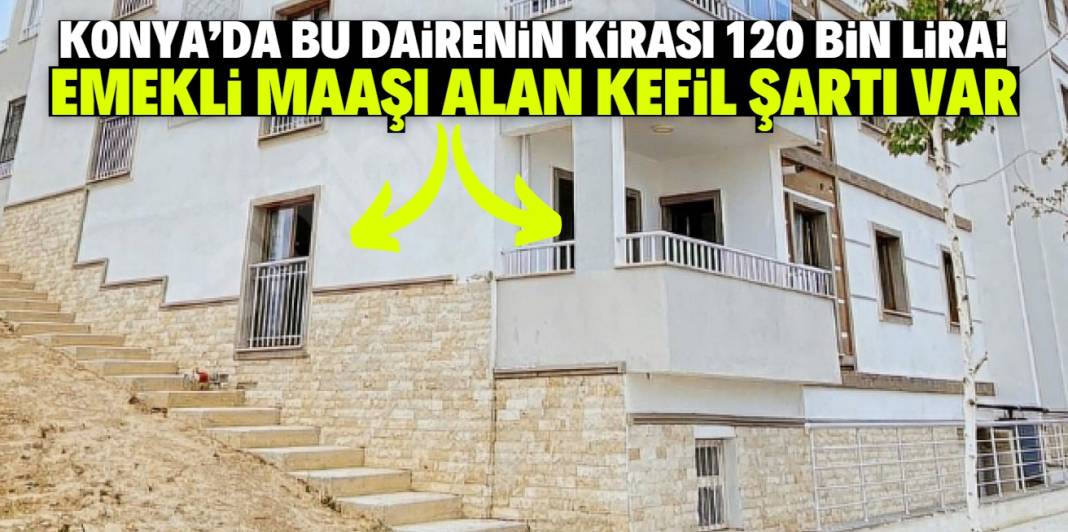 Konya'da bu dairenin kirası 120 bin lira! Emekli maaşı alan kefil şartı var 1
