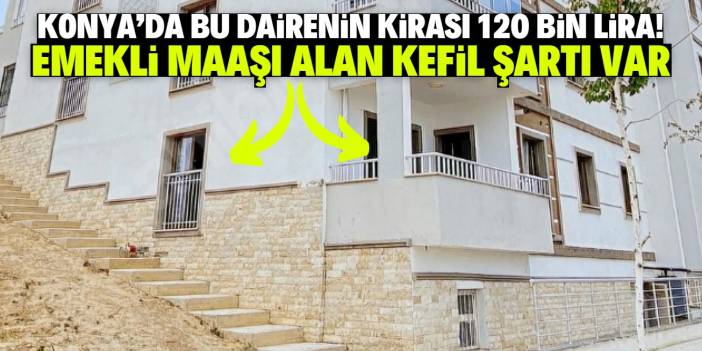 Konya'da bu dairenin kirası 120 bin lira! Emekli maaşı alan kefil şartı var