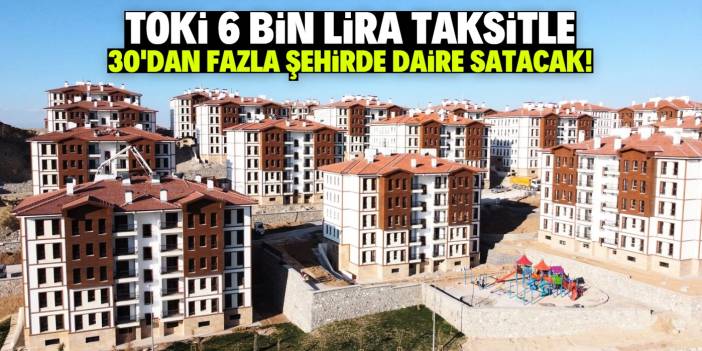 TOKİ 6 bin lira taksitle daire satıyor! Listede 30'dan fazla şehir var