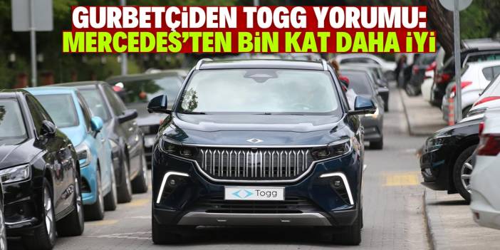 40 yıldır Mercedes'e binen gurbetçiden TOGG yorumu: Yerli otomobilimiz bin kat daha iyi