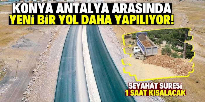 Konya Antalya arasında yeni yol çalışması! Seyahat süresi 1 saat kısalacak