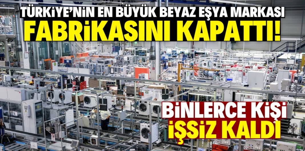 Türkiye'nin en büyük beyaz eşya markası fabrikasını kapattı! Binlerce kişi işsiz kaldı 1