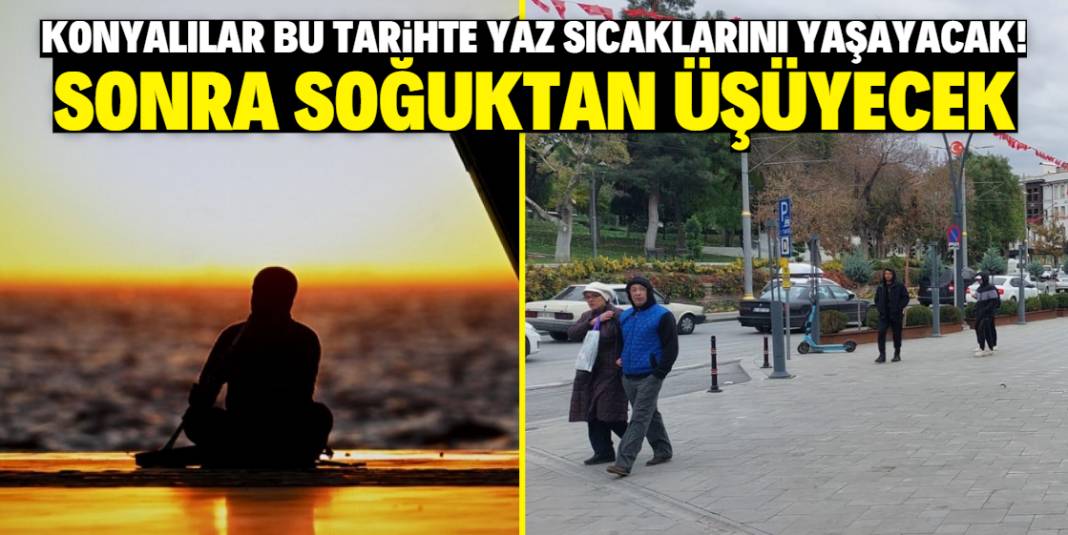 Konyalılar bu tarihte yaz sıcaklarını yaşayacak! Sonra soğuktan üşüyecek 1