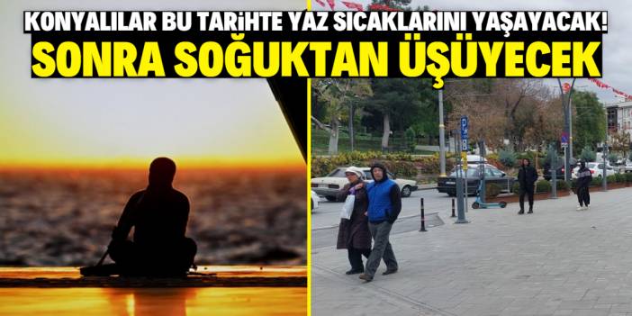 Konyalılar bu tarihte yaz sıcaklarını yaşayacak! Sonra soğuktan üşüyecek