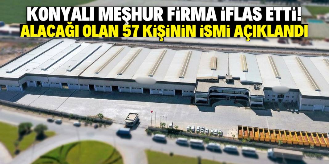 Konyalı meşhur firma iflas etti! Alacağı olan 57 kişinin ismi açıklandı 1