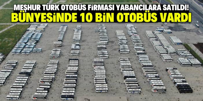 Meşhur Türk otobüs firması yabancılara satıldı! Bünyesinde 10 bin otobüs vardı