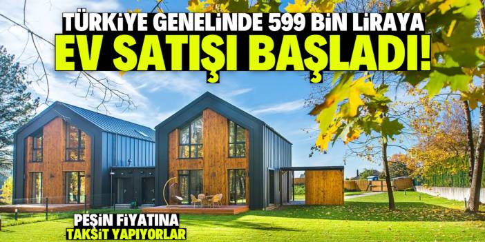 Türkiye genelinde 599 bin liraya ev satışı başladı! Faizsiz taksit imkanı var