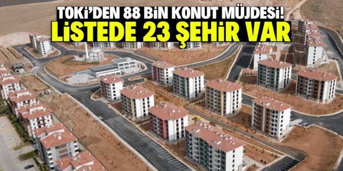 TOKİ 7 bin lira taksitle 88 bin konut satacak! Listede 23 şehir var