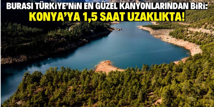 Burası Türkiye'nin güzel kanyonlarından biri: Konya’ya 1,5 saat uzaklıkta!