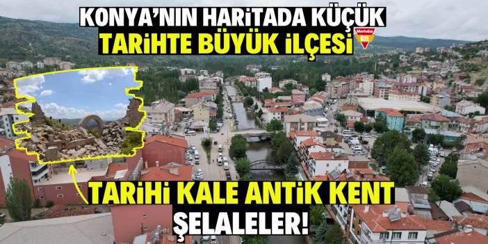 Konya'nın haritada küçük tarihte büyük ilçesi! Tarihi kale antik kent ve şelaleler