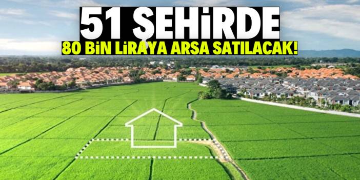 51 şehirde 80 bin liraya arsa satışı başladı! 24 ay taksit imkanı var