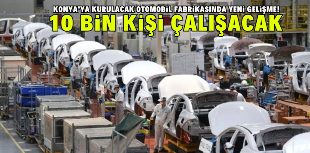 Konya'ya kurulacak otomobil fabrikasında yeni gelişme! 10 bin kişi çalışacak 1