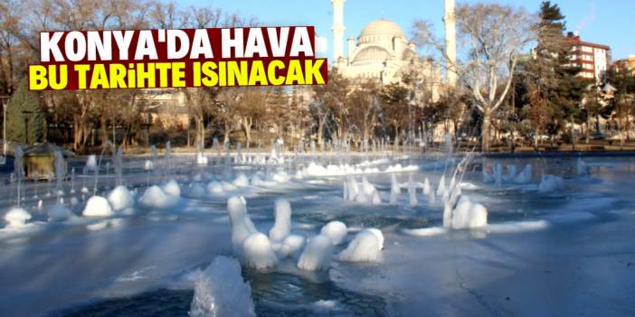 Konya'da dondurucu soğukların biteceği tarih açıklandı